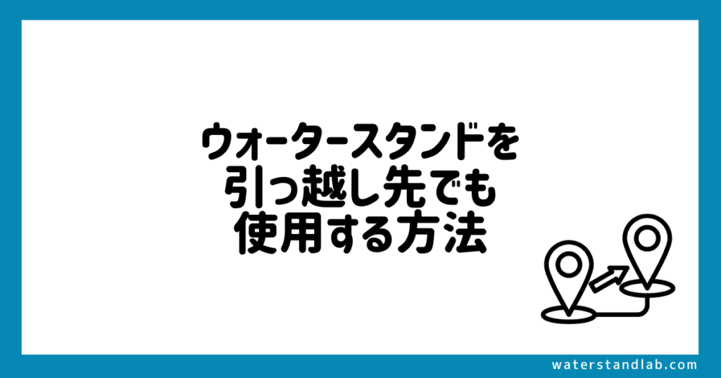 ウォータースタンドを引っ越し先でも使用する方法